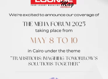 LoungeMag Arabia to Cover MENA Forum 2025! A Pan-Arab Lens on Regional Progress